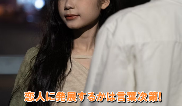 恋人に発展するかは言葉次第！