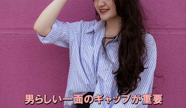 男らしい一面のギャップが重要