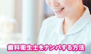 歯科衛生士をナンパする虎の巻を伝授
