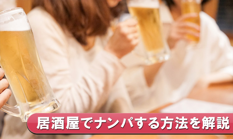 【女性目線で解説】居酒屋ナンパのやり方とコツ!声かけ・お店選び・2軒目への持ち込み方を教えます