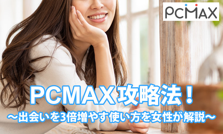 【女性が解説】PCMAX攻略法！出会いを3倍増やす使い方がこれだ