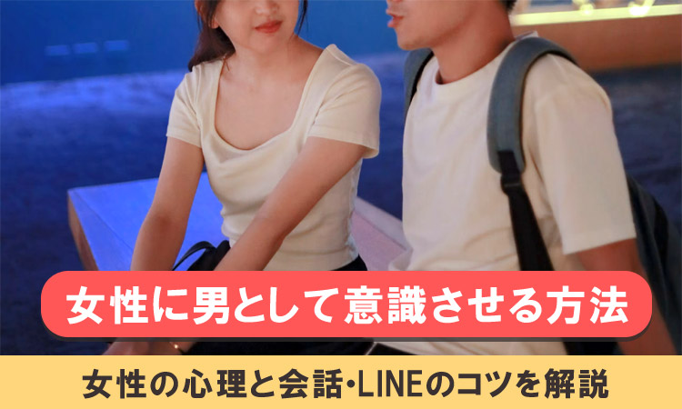 好きな女性に男として意識させる方法！女性の本音と会話やLINEのコツを教えます