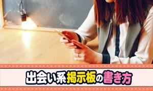 出会い系掲示板の書き方！そのまま使える例文・テンプレと攻略法